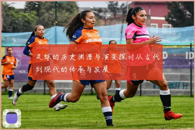 足球的历史渊源与演变探讨从古代到现代的传承与发展