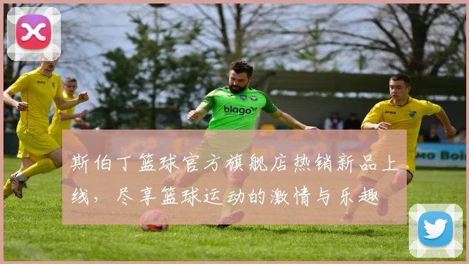 斯伯丁篮球官方旗舰店热销新品上线，尽享篮球运动的激情与乐趣