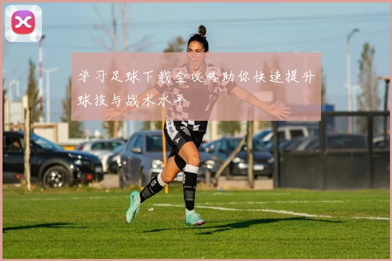 学习足球下载全攻略助你快速提升球技与战术水平