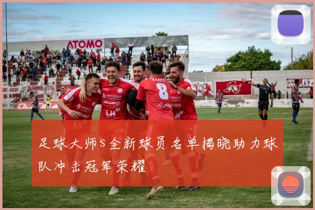 足球大师s全新球员名单揭晓助力球队冲击冠军荣耀