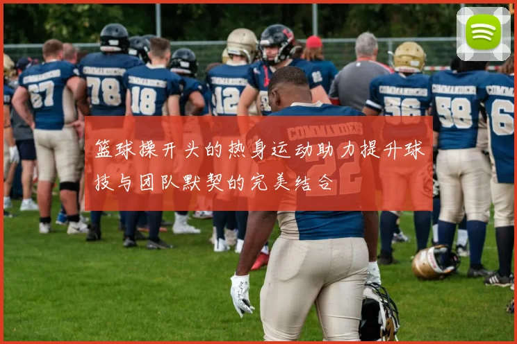 篮球操开头的热身运动助力提升球技与团队默契的完美结合