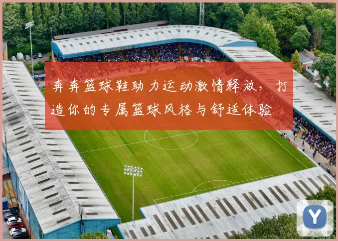 奔奔篮球鞋助力运动激情释放，打造你的专属篮球风格与舒适体验