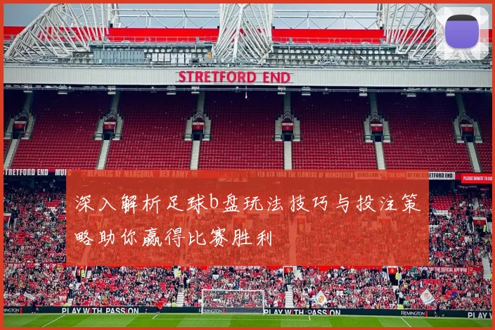 深入解析足球b盘玩法技巧与投注策略助你赢得比赛胜利