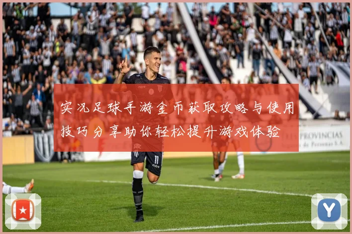 实况足球手游金币获取攻略与使用技巧分享助你轻松提升游戏体验